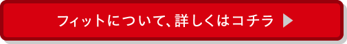 フィットについて、詳しくはコチラ