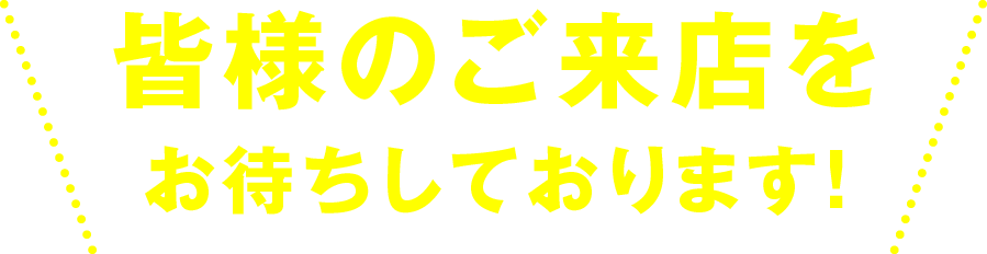 皆様のご来店をお待ちしております！