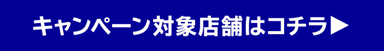 キャンペーン対象店舗はコチラ