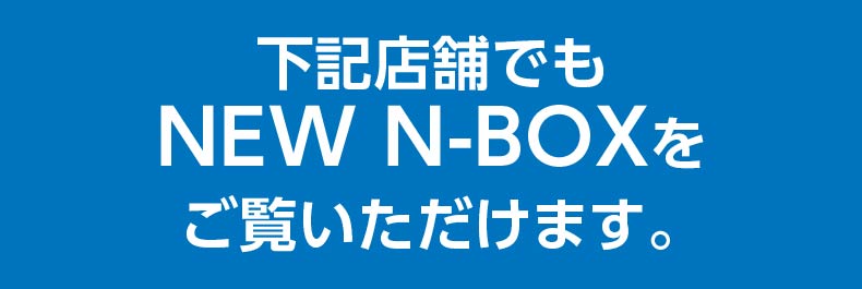 下記店舗でもNEW N-BOXをご覧いただけます。