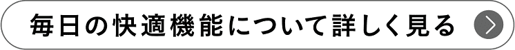 毎日の快適機能について詳しく見る