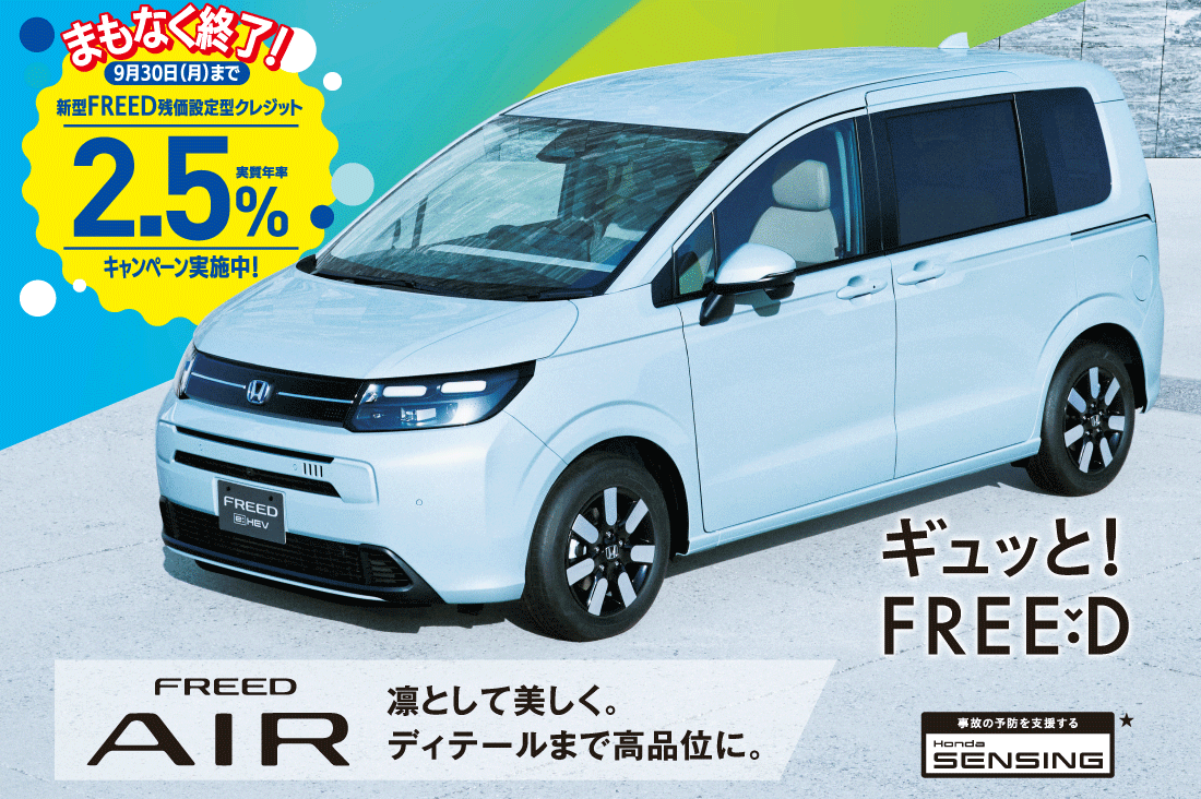 まもなく終了！9月30日（月）まで新型FREED残価設定型クレジット実質年率2.5％キャンペーン実施中！ギュっとFREED FREED AIR 凛として美しく。	ディテールまで高品位に。事故の予防を支援するHonda SENSING★
