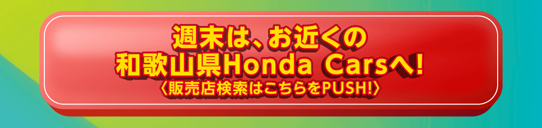 週末は、お近くの和歌山県Honda Carsへ!〈販売店検索はこちらをPUSH!〉
