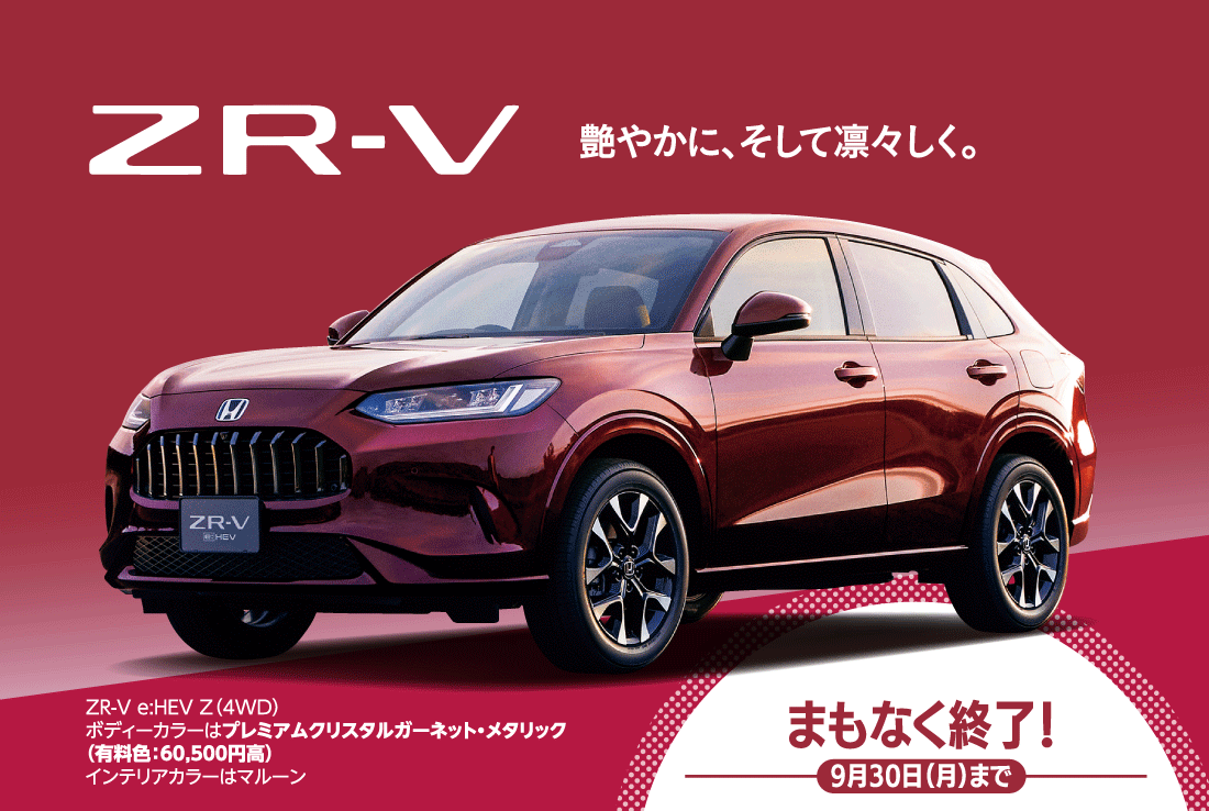 ZR-V艶やかに、そして凛々しく。ZR-V e:HEV Z（4WD）ボディーカラーはプレミアムクリスタルガーネット・メタリック（有料色：60,500円高）インテリアカラーはマルーンZR-V e:HEV Z車両本体価格の一例（消費税10％込み）4,379,100円※1上記価格には写真の有料色の価格は含まれておりません。型式：6AA-RZ6 2.0L 4WD/電気式無段変速機