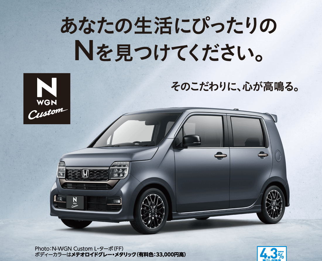 あなたの生活にぴったりのNを見つけてください。そのこだわりに、心が高鳴る。Photo：N-WGN Custom L・ターボ（FF）ボディーカラーはメテオロイドグレー・メタリック（有料色：33,000円高）