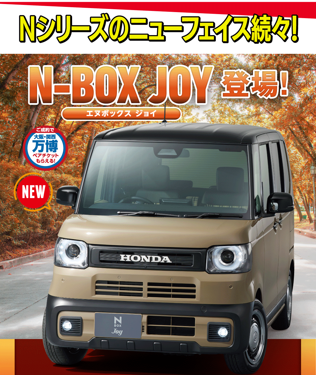 Nシリーズのニューフェイス続々！N-BOX JOY 登場！エヌボックス ジョイご成約で大阪・関西万博ペアチケットもらえる！NEW