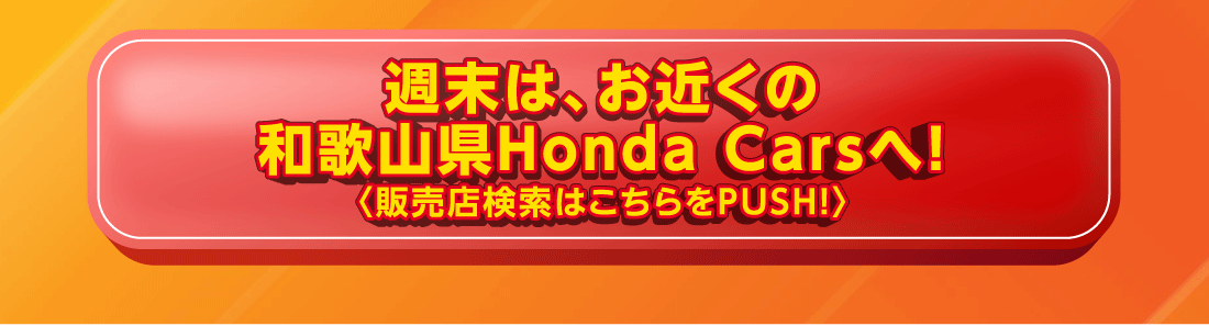 週末は、お近くの和歌山県Honda Carsへ!〈販売店検索はこちらをPUSH!〉