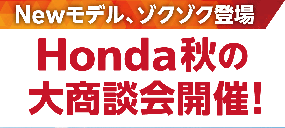 Newモデル、ゾクゾク登場Honda秋の大商談会開催!