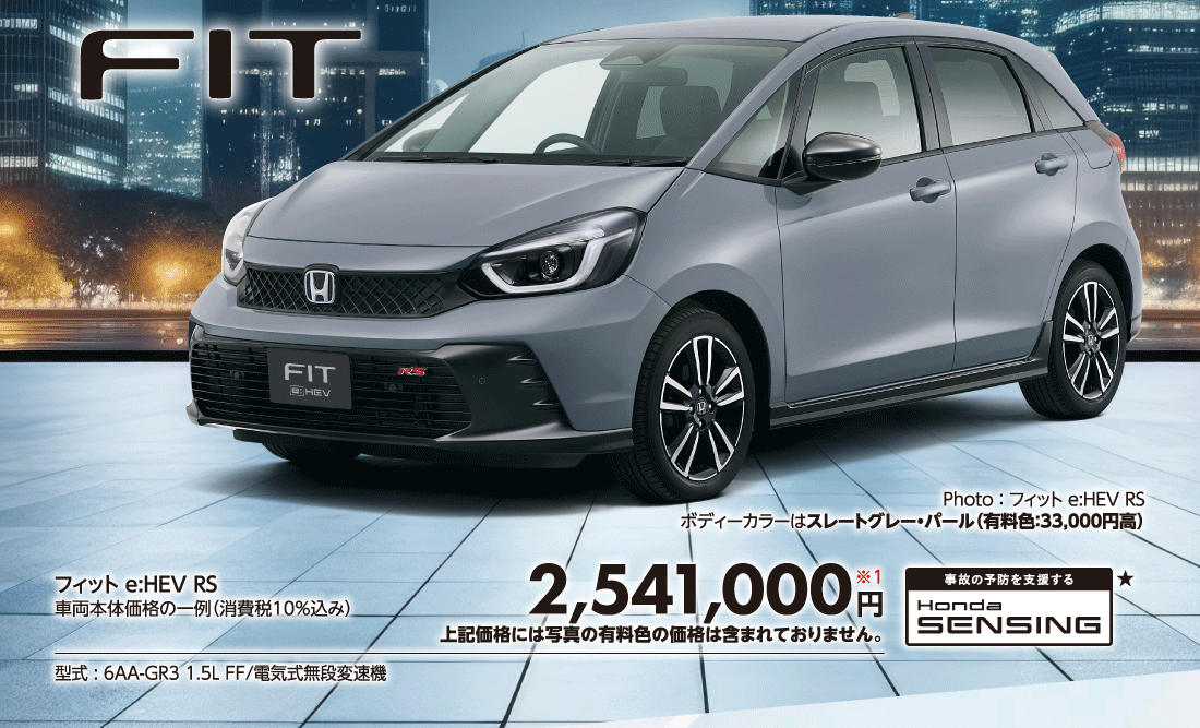 Photo:フィット e:HEV RSボディーカラーはスレートグレー・パール（有料色:33,000円高）フィット e:HEV RS車両本体価格の一例（消費税10%込み）2,541,000円※1上記価格には写真の有料色の価格は含まれておりません。型式:6AA-GR3 1.5L FF/電気式無段変速機事故の予防を支援する Honda SENSING★