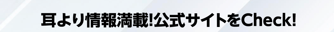 耳より情報満載!公式サイトをCheck!