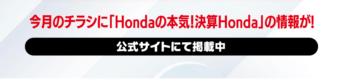 今月のチラシに「Hondaの本気!決算Honda」の情報が!公式サイトにて掲載中