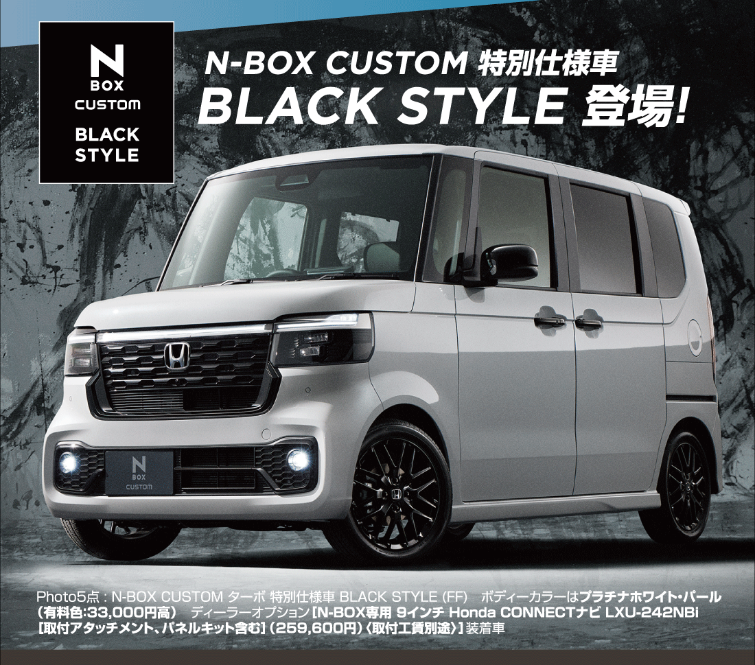 N-BOX CUSTOM 特別仕様車 BLACK STYLE 登場!Photo5点:N-BOX CUSTOM ターボ 特別仕様車 BLACK STYLE (FF)ボディーカラーはプラチナホワイト・パール（有料色:33,000円高）ディーラーオプション[N-BOX専用 9インチ Honda CONNECTナビ LXU-242NBi[取付アタッチメント、パネルキット含む]（259,600円）〈取付工賃別途〉]装着車