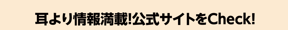 耳より情報満載!公式サイトをCheck!